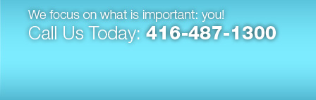 We focus on what is important: you! Call Us Today: 416-487-1300